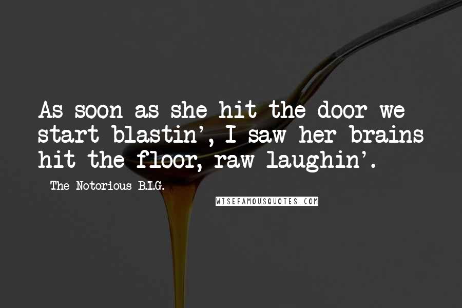 The Notorious B.I.G. Quotes: As soon as she hit the door we start blastin', I saw her brains hit the floor, raw laughin'.