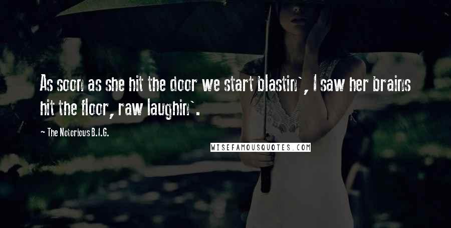 The Notorious B.I.G. Quotes: As soon as she hit the door we start blastin', I saw her brains hit the floor, raw laughin'.