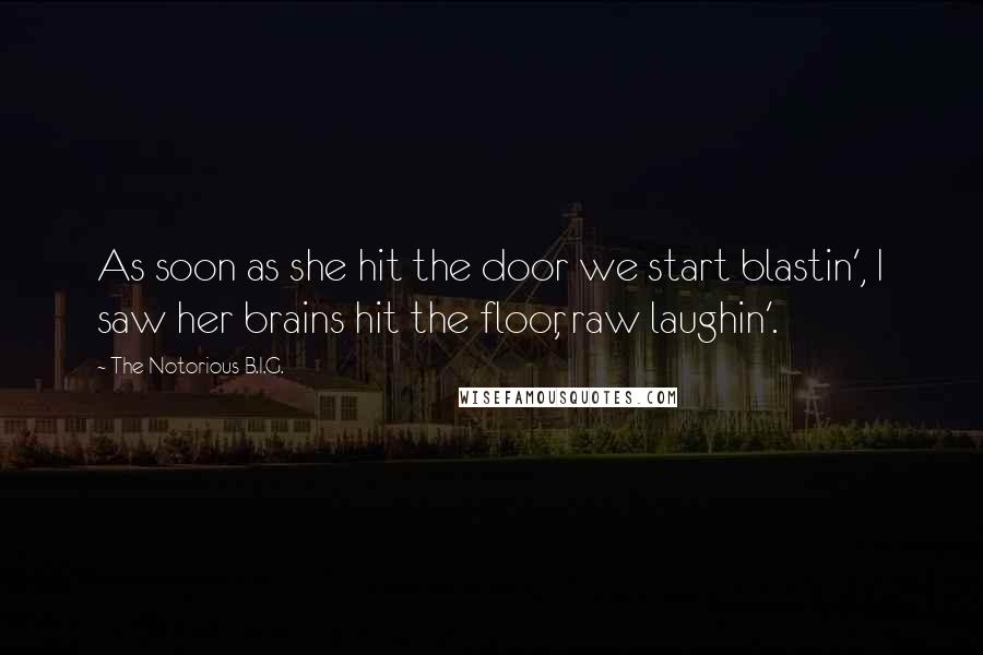 The Notorious B.I.G. Quotes: As soon as she hit the door we start blastin', I saw her brains hit the floor, raw laughin'.