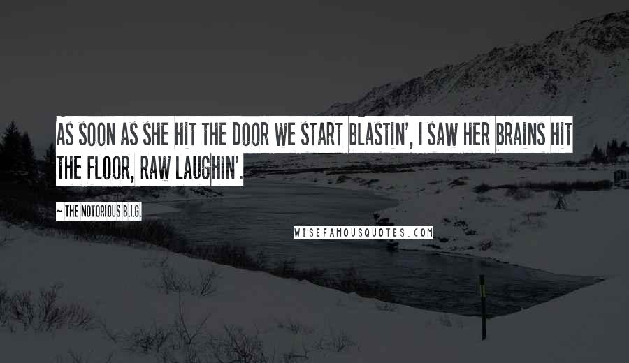 The Notorious B.I.G. Quotes: As soon as she hit the door we start blastin', I saw her brains hit the floor, raw laughin'.