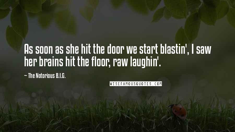 The Notorious B.I.G. Quotes: As soon as she hit the door we start blastin', I saw her brains hit the floor, raw laughin'.