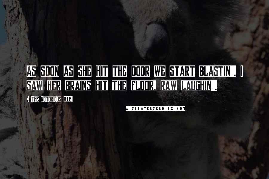 The Notorious B.I.G. Quotes: As soon as she hit the door we start blastin', I saw her brains hit the floor, raw laughin'.