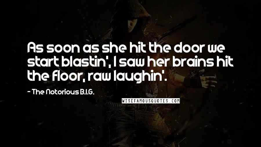 The Notorious B.I.G. Quotes: As soon as she hit the door we start blastin', I saw her brains hit the floor, raw laughin'.