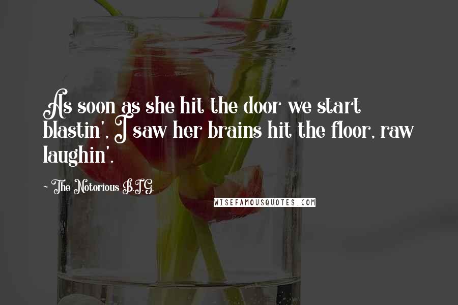 The Notorious B.I.G. Quotes: As soon as she hit the door we start blastin', I saw her brains hit the floor, raw laughin'.