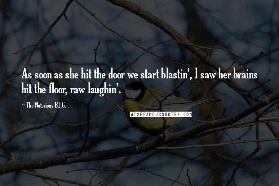 The Notorious B.I.G. Quotes: As soon as she hit the door we start blastin', I saw her brains hit the floor, raw laughin'.