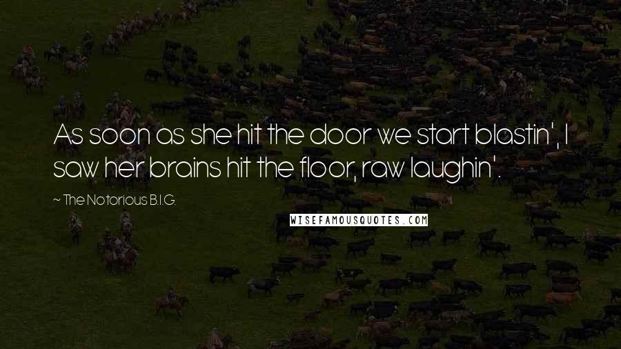 The Notorious B.I.G. Quotes: As soon as she hit the door we start blastin', I saw her brains hit the floor, raw laughin'.