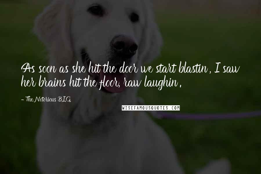 The Notorious B.I.G. Quotes: As soon as she hit the door we start blastin', I saw her brains hit the floor, raw laughin'.