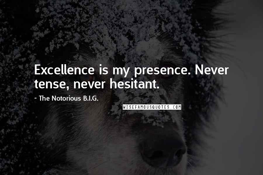 The Notorious B.I.G. Quotes: Excellence is my presence. Never tense, never hesitant.