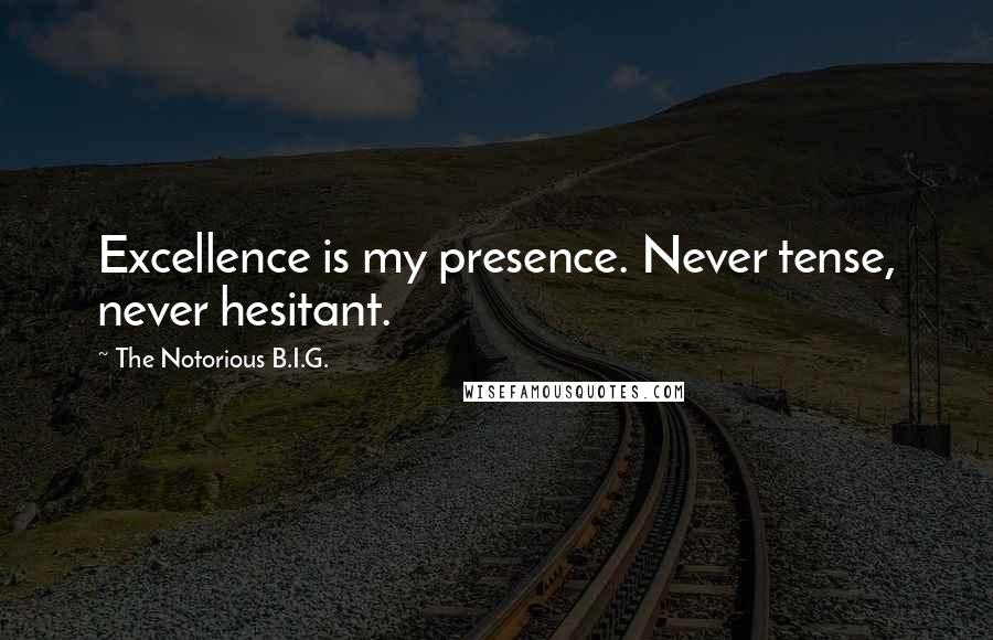 The Notorious B.I.G. Quotes: Excellence is my presence. Never tense, never hesitant.