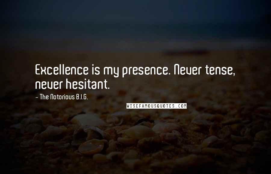 The Notorious B.I.G. Quotes: Excellence is my presence. Never tense, never hesitant.