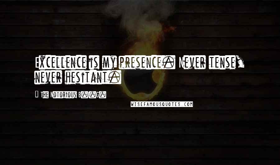 The Notorious B.I.G. Quotes: Excellence is my presence. Never tense, never hesitant.