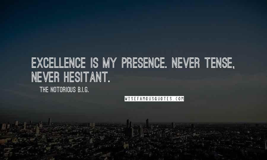 The Notorious B.I.G. Quotes: Excellence is my presence. Never tense, never hesitant.