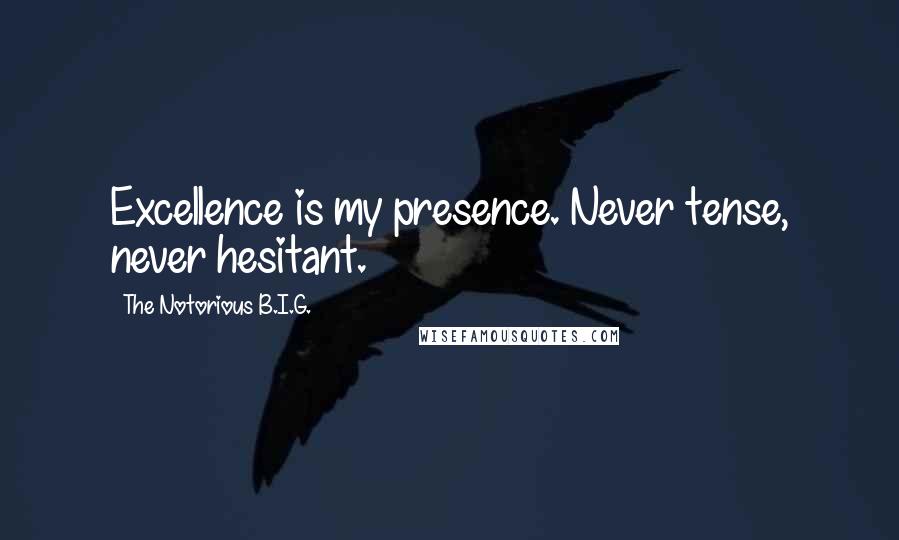 The Notorious B.I.G. Quotes: Excellence is my presence. Never tense, never hesitant.