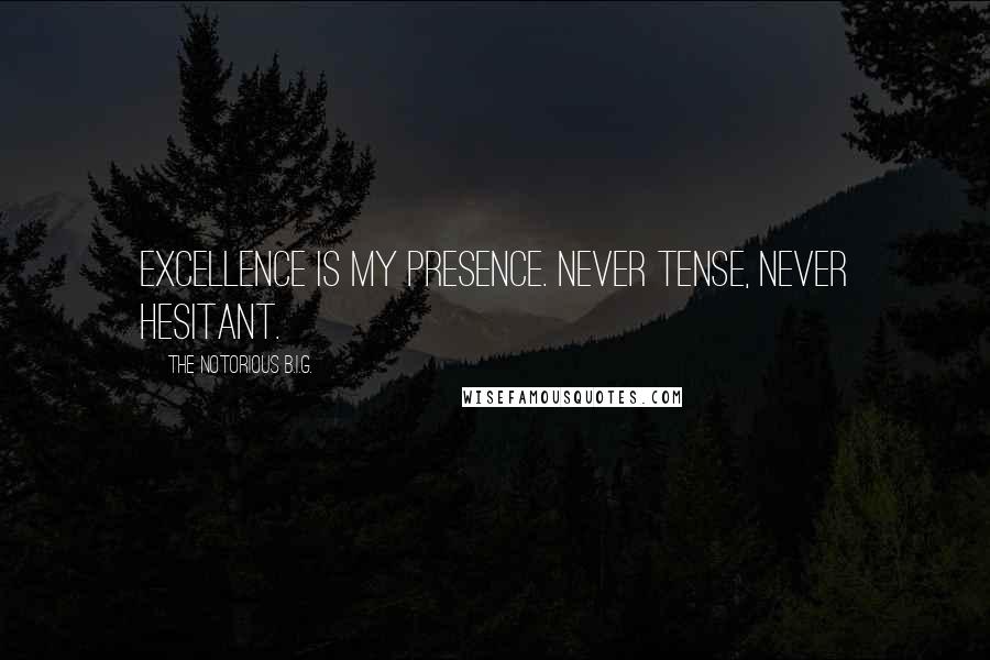 The Notorious B.I.G. Quotes: Excellence is my presence. Never tense, never hesitant.