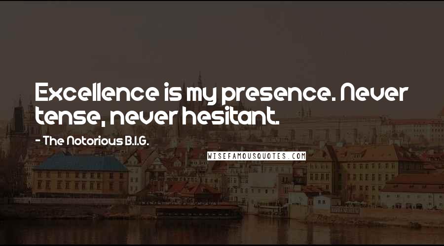 The Notorious B.I.G. Quotes: Excellence is my presence. Never tense, never hesitant.