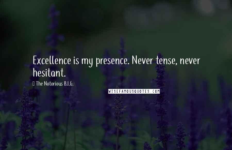 The Notorious B.I.G. Quotes: Excellence is my presence. Never tense, never hesitant.