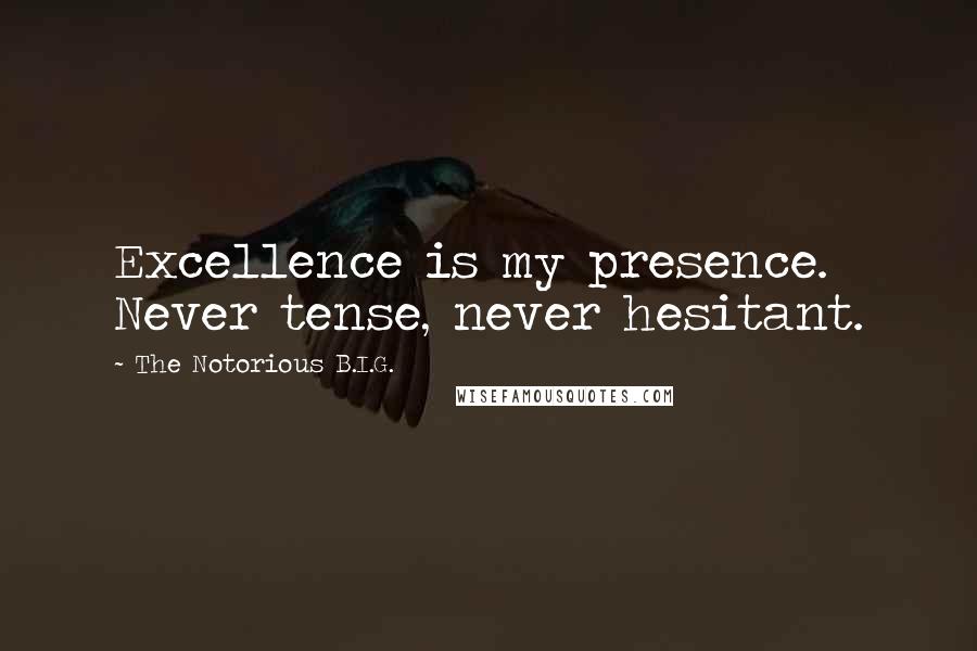 The Notorious B.I.G. Quotes: Excellence is my presence. Never tense, never hesitant.