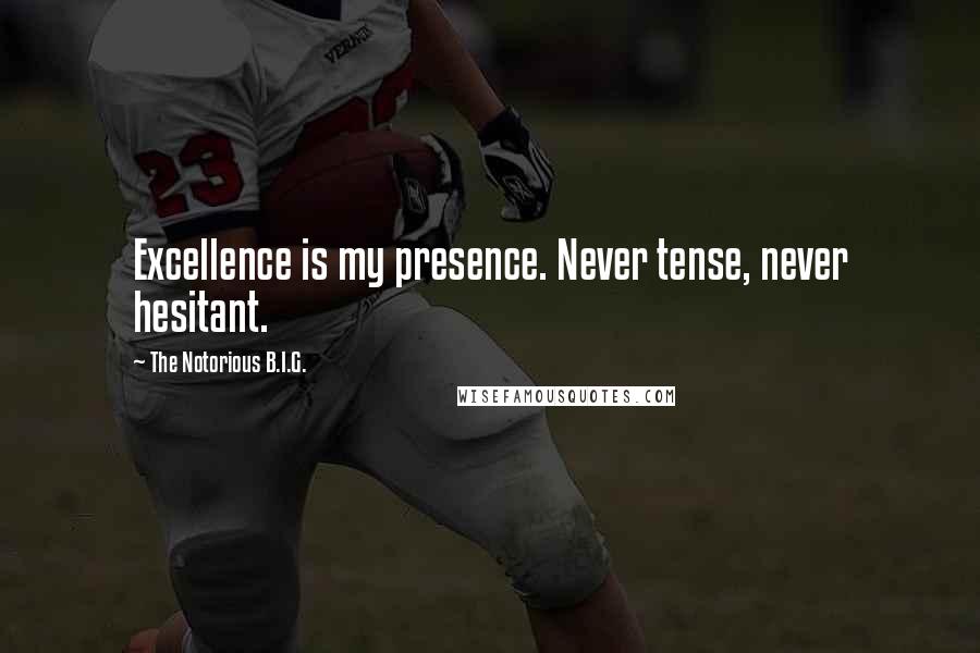 The Notorious B.I.G. Quotes: Excellence is my presence. Never tense, never hesitant.