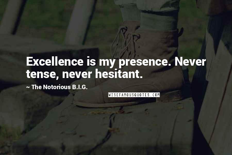 The Notorious B.I.G. Quotes: Excellence is my presence. Never tense, never hesitant.