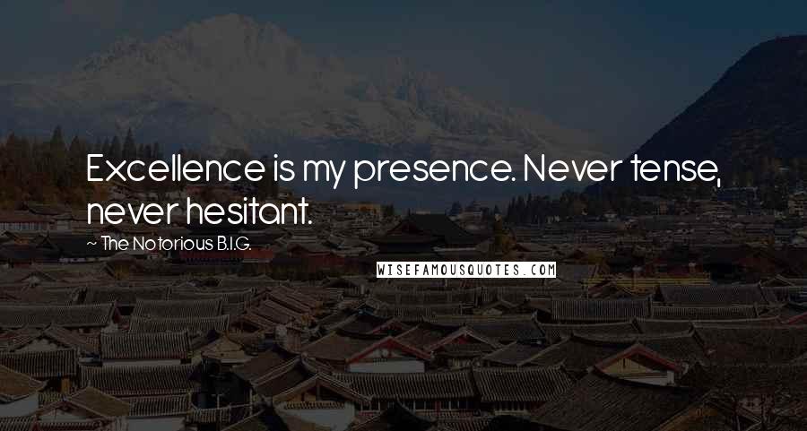 The Notorious B.I.G. Quotes: Excellence is my presence. Never tense, never hesitant.