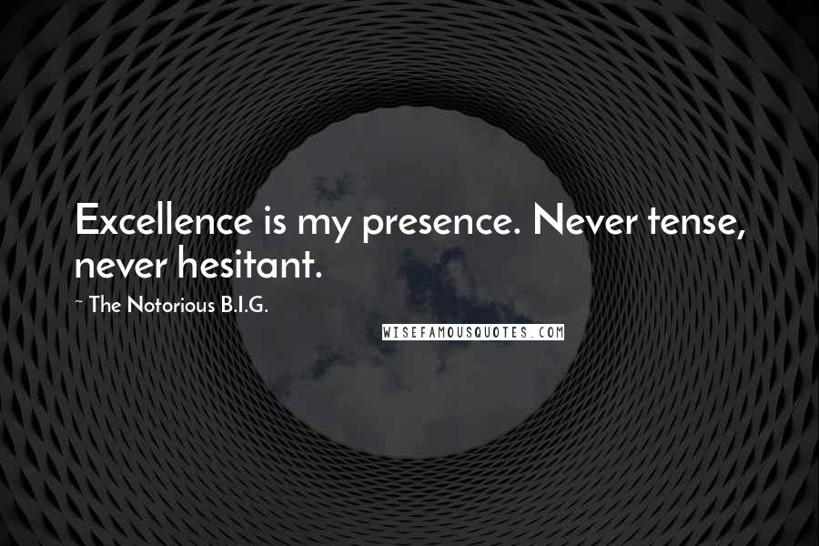 The Notorious B.I.G. Quotes: Excellence is my presence. Never tense, never hesitant.