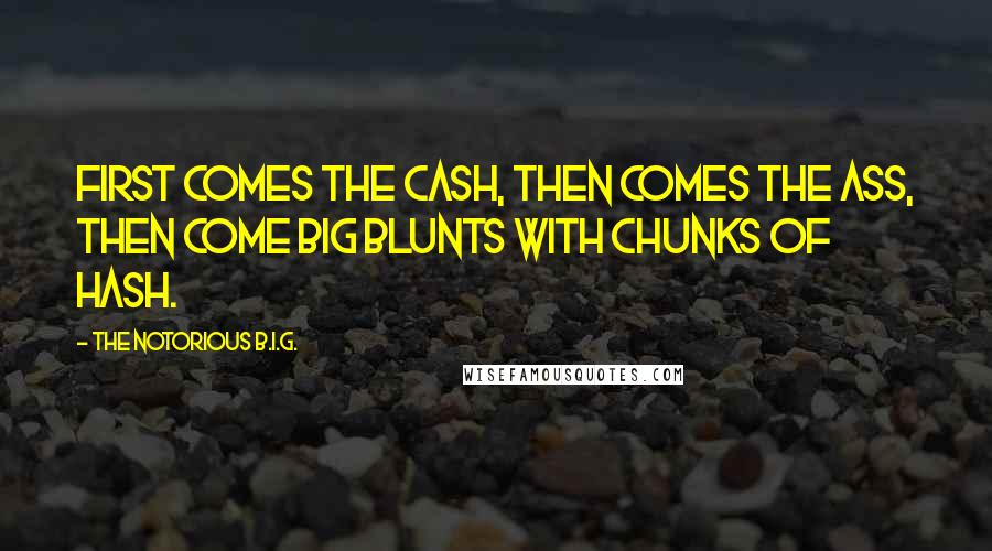 The Notorious B.I.G. Quotes: First comes the cash, then comes the ass, then come big blunts with chunks of hash.