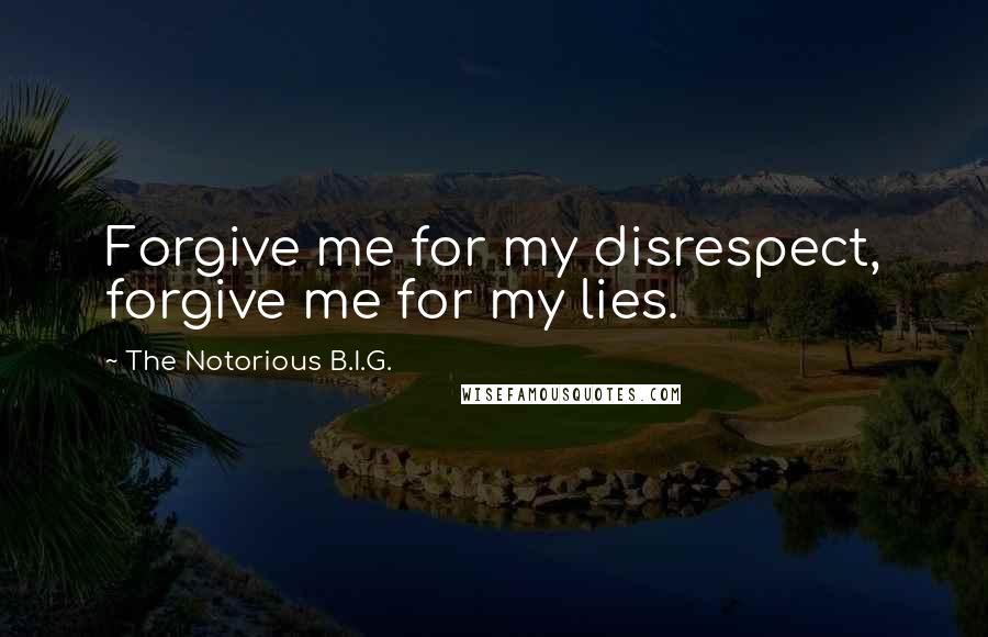 The Notorious B.I.G. Quotes: Forgive me for my disrespect, forgive me for my lies.