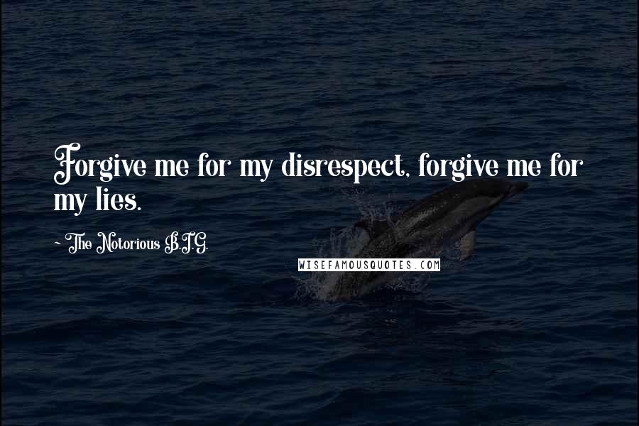 The Notorious B.I.G. Quotes: Forgive me for my disrespect, forgive me for my lies.
