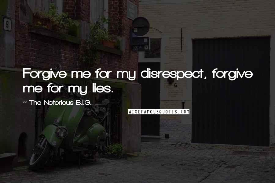 The Notorious B.I.G. Quotes: Forgive me for my disrespect, forgive me for my lies.