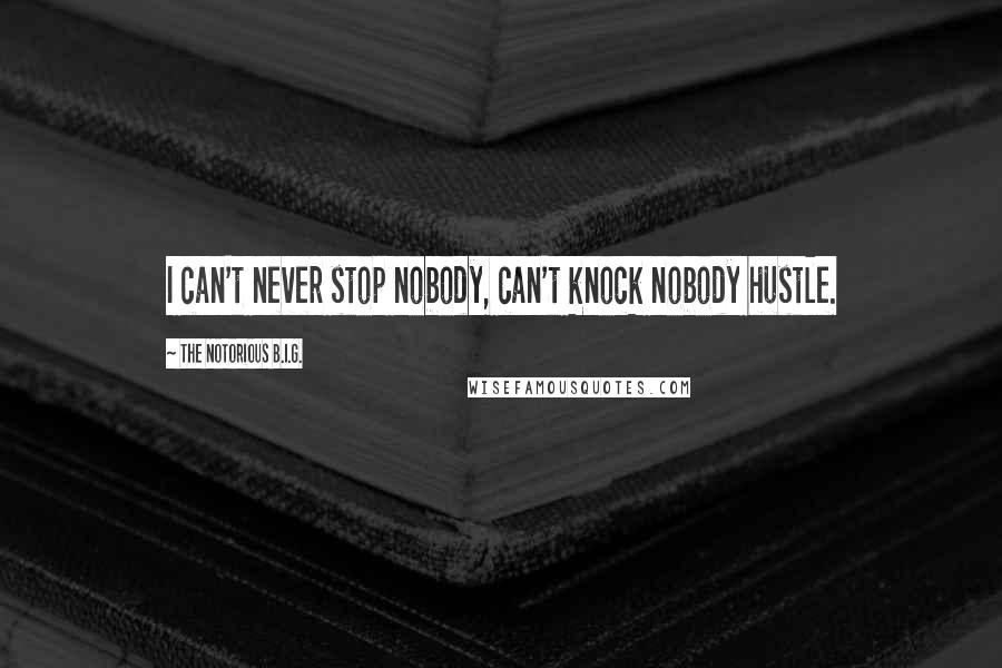 The Notorious B.I.G. Quotes: I can't never stop nobody, can't knock nobody hustle.