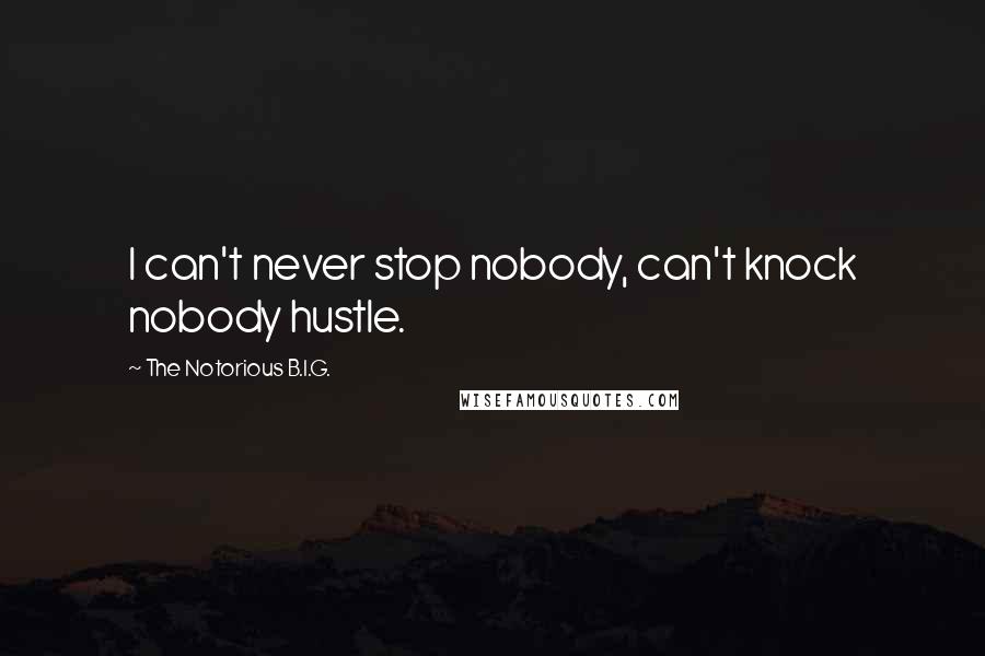 The Notorious B.I.G. Quotes: I can't never stop nobody, can't knock nobody hustle.