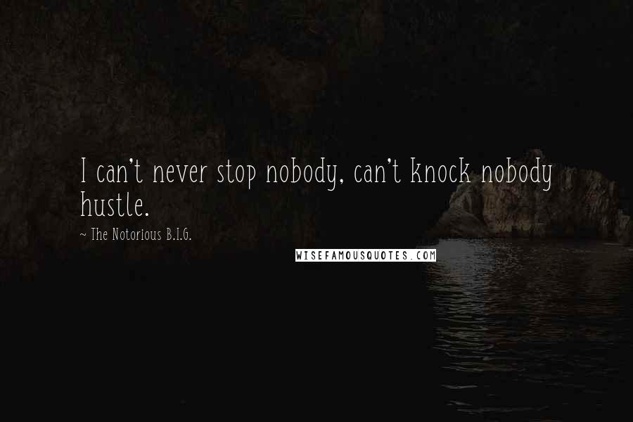 The Notorious B.I.G. Quotes: I can't never stop nobody, can't knock nobody hustle.