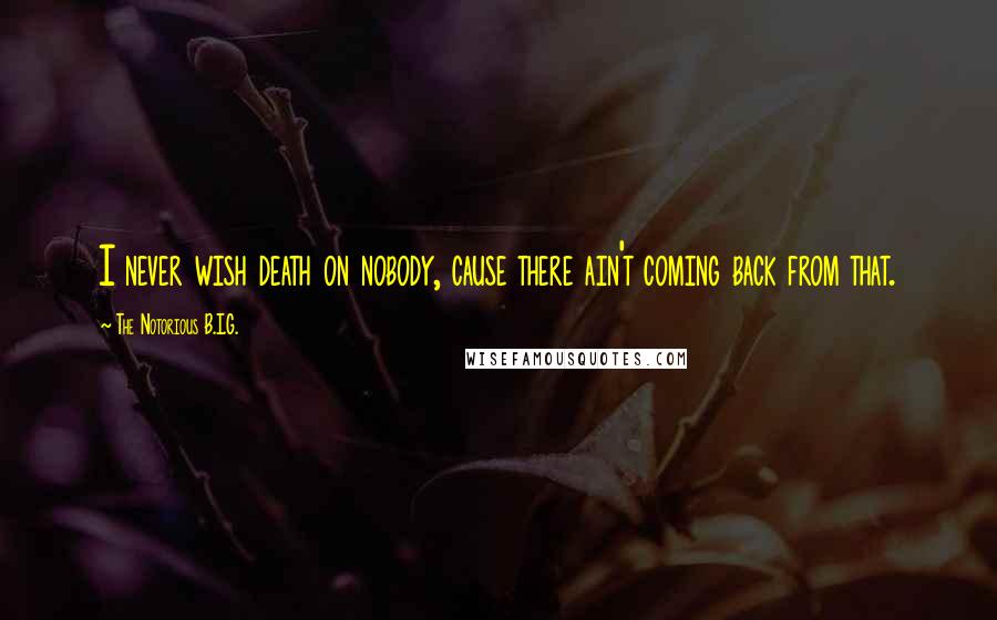 The Notorious B.I.G. Quotes: I never wish death on nobody, cause there ain't coming back from that.