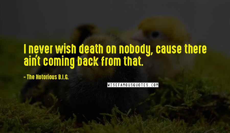 The Notorious B.I.G. Quotes: I never wish death on nobody, cause there ain't coming back from that.