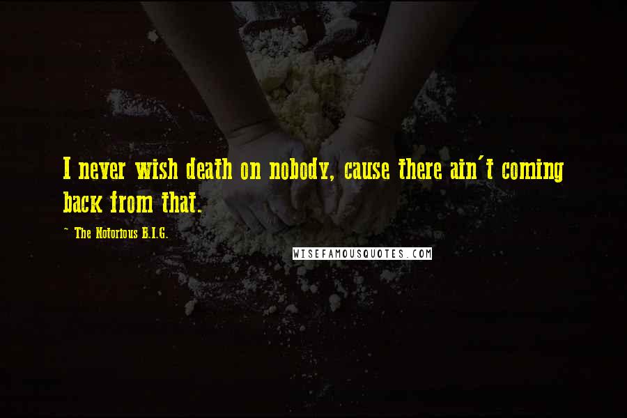 The Notorious B.I.G. Quotes: I never wish death on nobody, cause there ain't coming back from that.