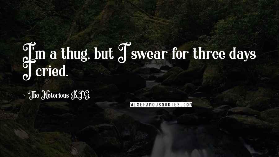 The Notorious B.I.G. Quotes: I'm a thug, but I swear for three days I cried.