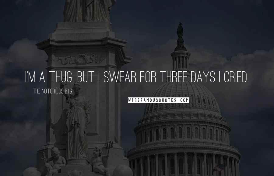 The Notorious B.I.G. Quotes: I'm a thug, but I swear for three days I cried.