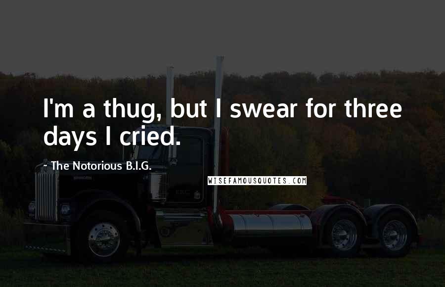 The Notorious B.I.G. Quotes: I'm a thug, but I swear for three days I cried.