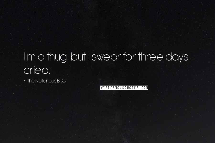 The Notorious B.I.G. Quotes: I'm a thug, but I swear for three days I cried.