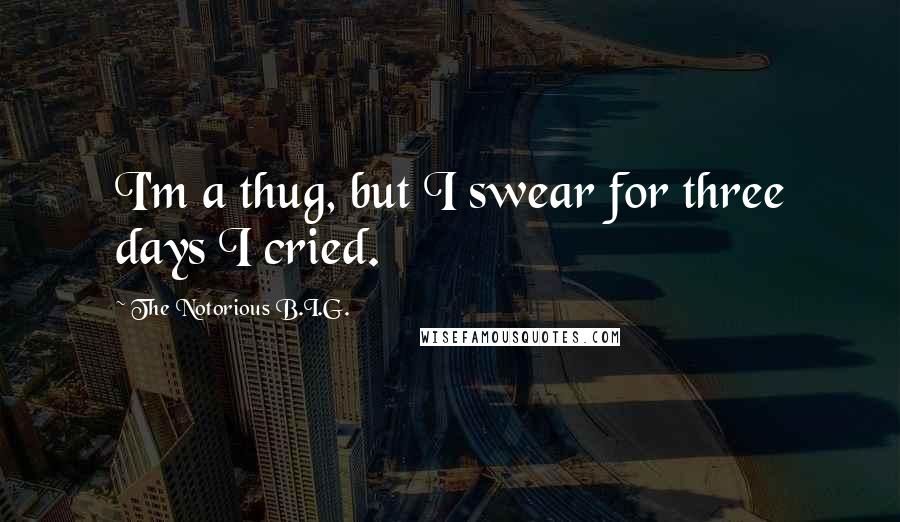 The Notorious B.I.G. Quotes: I'm a thug, but I swear for three days I cried.