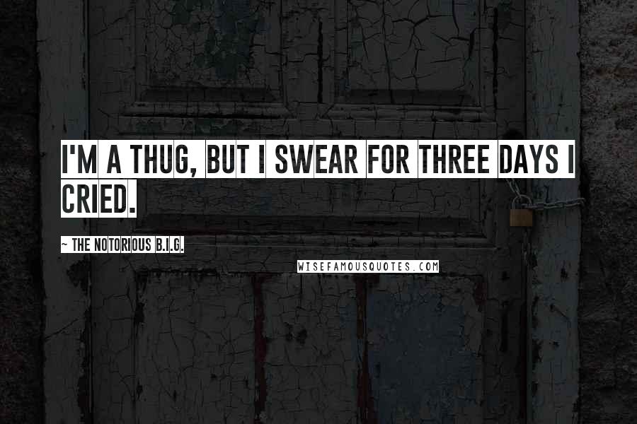 The Notorious B.I.G. Quotes: I'm a thug, but I swear for three days I cried.