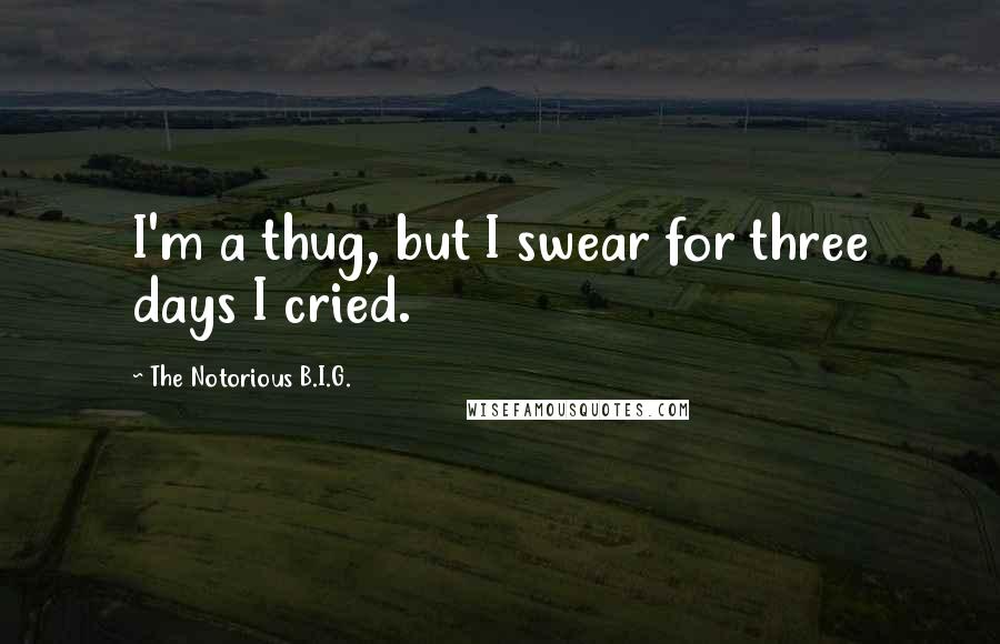 The Notorious B.I.G. Quotes: I'm a thug, but I swear for three days I cried.