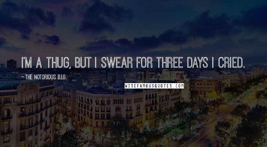 The Notorious B.I.G. Quotes: I'm a thug, but I swear for three days I cried.