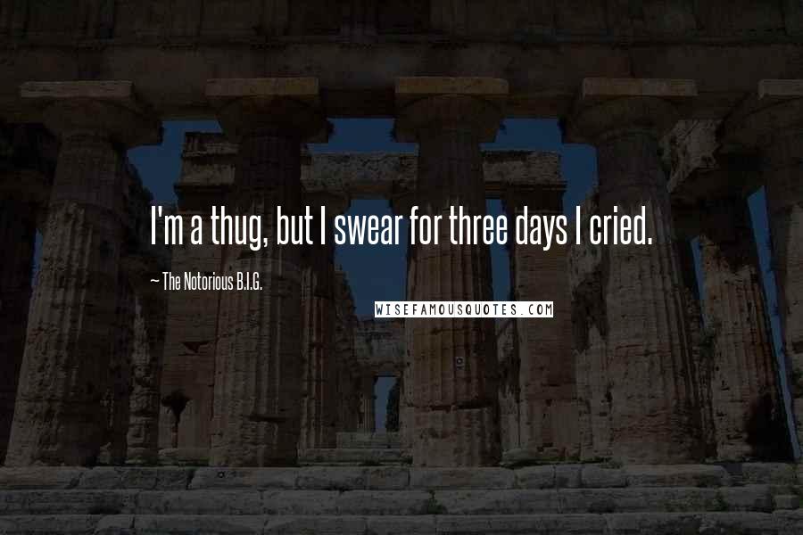 The Notorious B.I.G. Quotes: I'm a thug, but I swear for three days I cried.