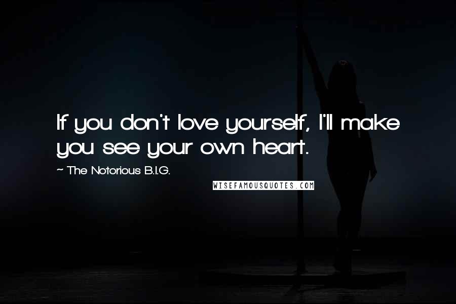 The Notorious B.I.G. Quotes: If you don't love yourself, I'll make you see your own heart.