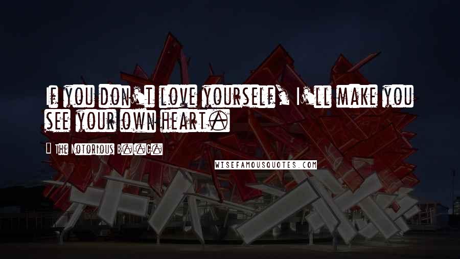 The Notorious B.I.G. Quotes: If you don't love yourself, I'll make you see your own heart.