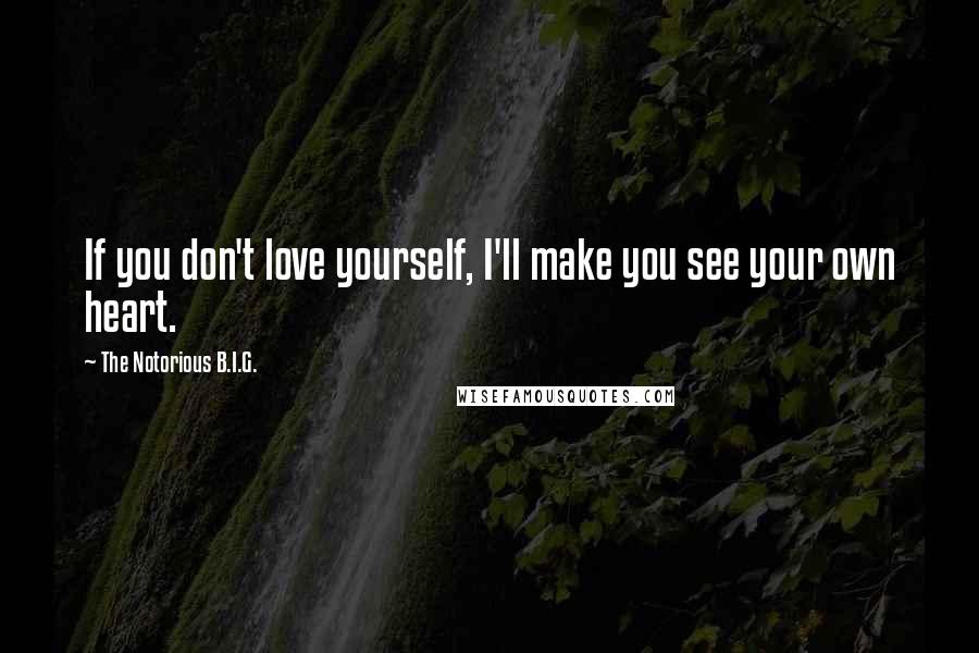 The Notorious B.I.G. Quotes: If you don't love yourself, I'll make you see your own heart.