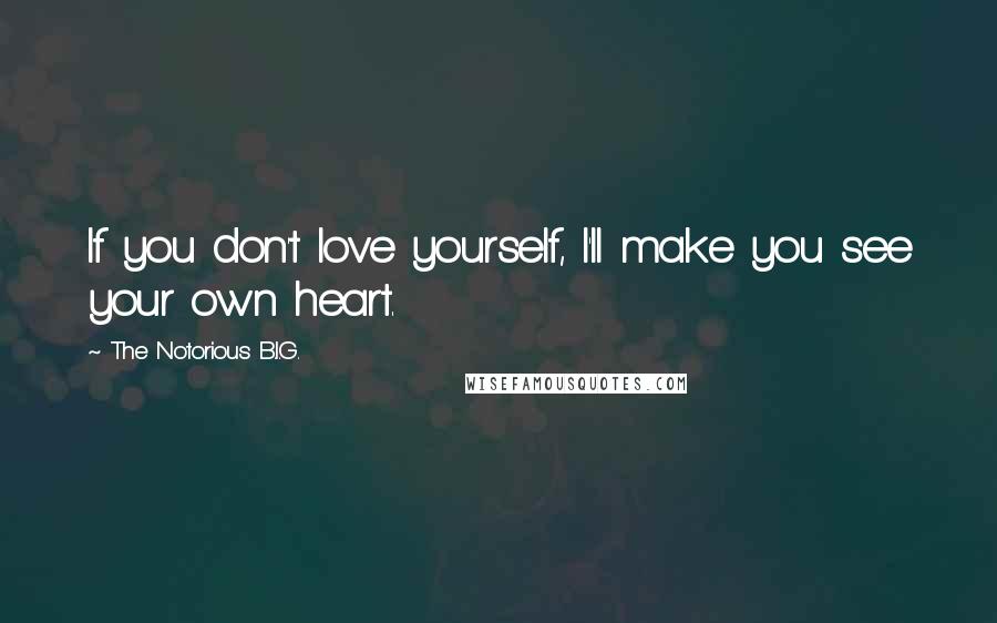 The Notorious B.I.G. Quotes: If you don't love yourself, I'll make you see your own heart.