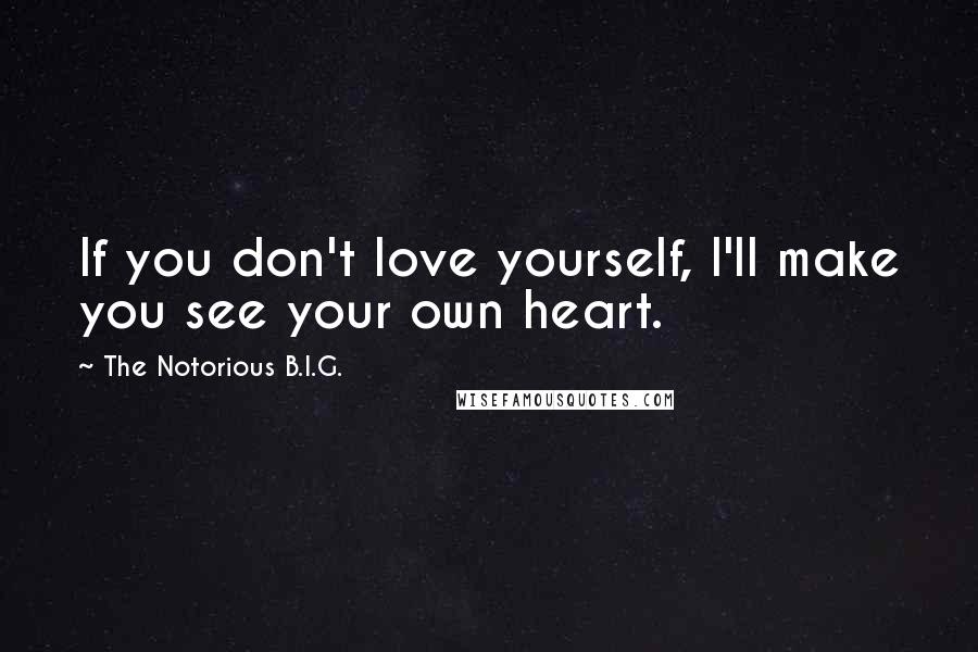 The Notorious B.I.G. Quotes: If you don't love yourself, I'll make you see your own heart.