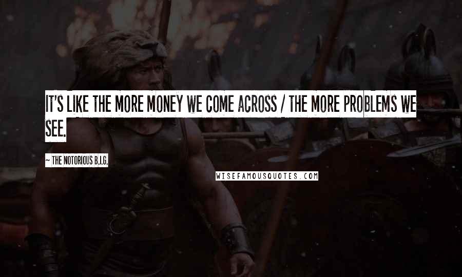 The Notorious B.I.G. Quotes: It's like the more money we come across / the more problems we see.